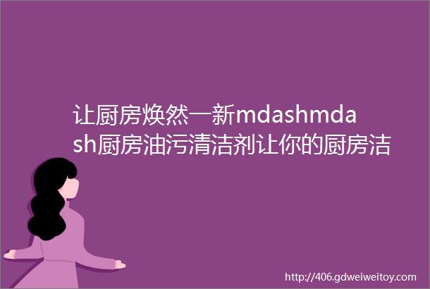 让厨房焕然一新mdashmdash厨房油污清洁剂让你的厨房洁净如初