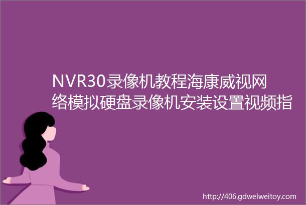NVR30录像机教程海康威视网络模拟硬盘录像机安装设置视频指导监控系统连接线路图