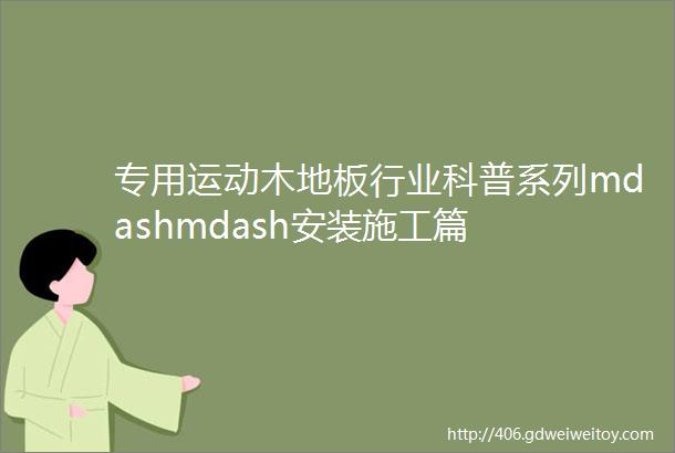 专用运动木地板行业科普系列mdashmdash安装施工篇
