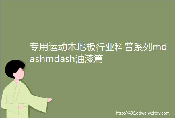 专用运动木地板行业科普系列mdashmdash油漆篇