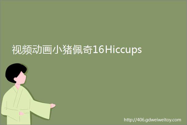 视频动画小猪佩奇16Hiccups